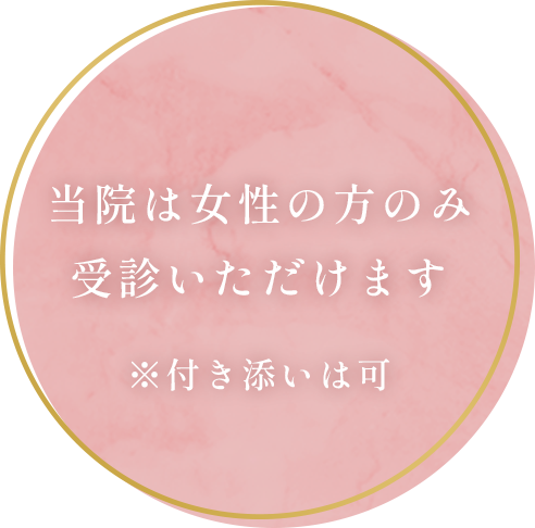 当院は女性の方のみ受診いただけます。※付き添いは可